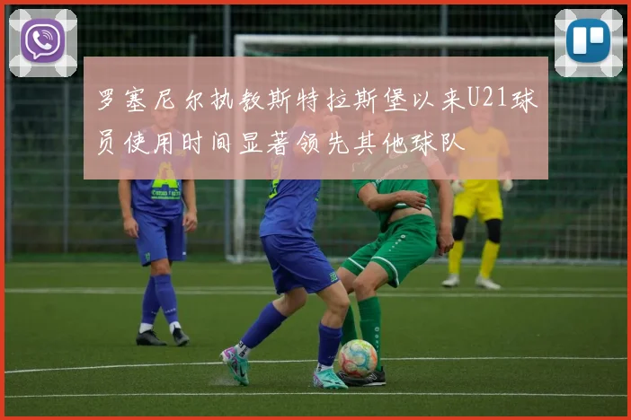 罗塞尼尔执教斯特拉斯堡以来U21球员使用时间显著领先其他球队