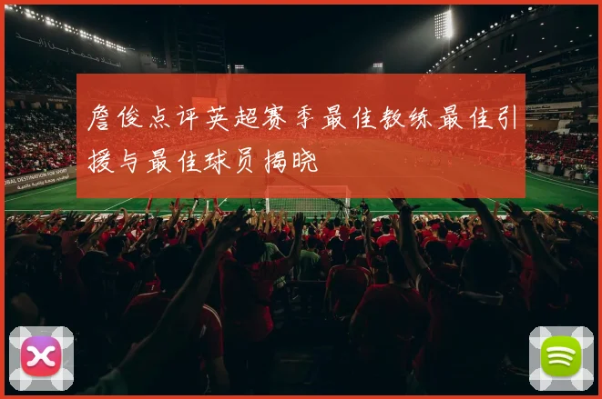 詹俊点评英超赛季最佳教练最佳引援与最佳球员揭晓