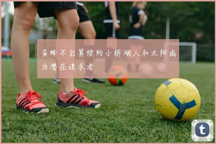 黄蜂不打算续约小桥湖人和太阳成为潜在追求者