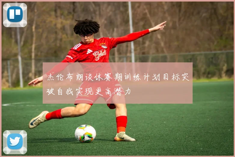 杰伦布朗谈休赛期训练计划目标突破自我实现更高潜力