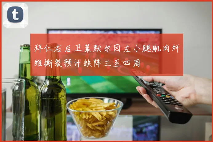 拜仁右后卫莱默尔因左小腿肌肉纤维撕裂预计缺阵三至四周